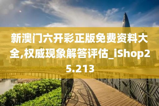 新澳門六開彩正版免費資料大全,權威現象解答評估_iShop25.213