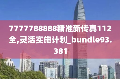 7777788888精準新傳真112全,靈活實施計劃_bundle93.381