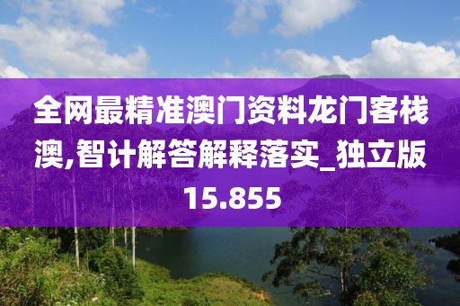 全網最精準澳門資料龍門客棧澳,智計解答解釋落實_獨立版15.855