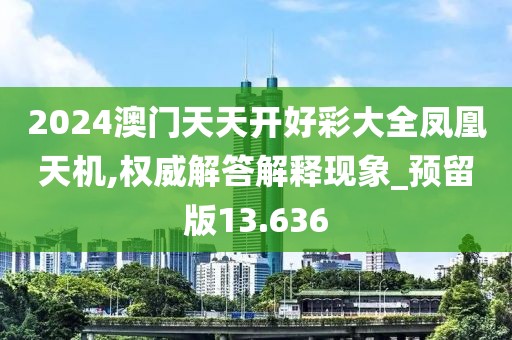 2024澳門天天開好彩大全鳳凰天機,權(quán)威解答解釋現(xiàn)象_預(yù)留版13.636