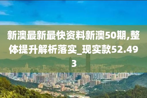 新澳最新最快資料新澳50期,整體提升解析落實_現實款52.493