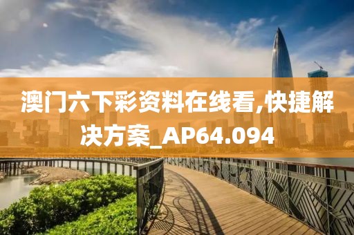 澳門六下彩資料在線看,快捷解決方案_AP64.094