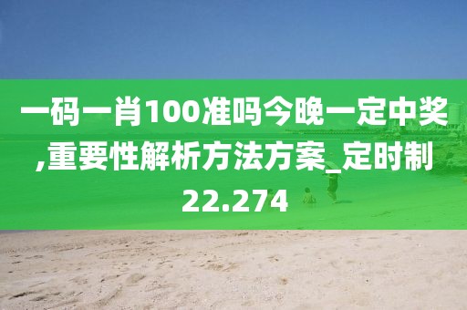 一碼一肖100準(zhǔn)嗎今晚一定中獎(jiǎng),重要性解析方法方案_定時(shí)制22.274