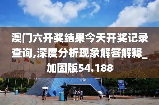 澳門六開獎結果今天開獎記錄查詢,深度分析現象解答解釋_加固版54.188