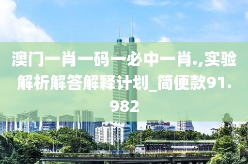 澳門一肖一碼一必中一肖.,實驗解析解答解釋計劃_簡便款91.982