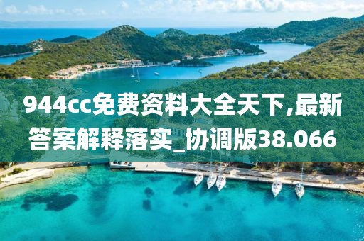 944cc免費資料大全天下,最新答案解釋落實_協調版38.066