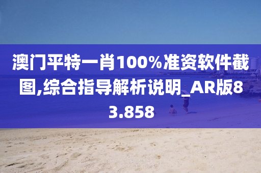 澳門平特一肖100%準(zhǔn)資軟件截圖,綜合指導(dǎo)解析說(shuō)明_AR版83.858