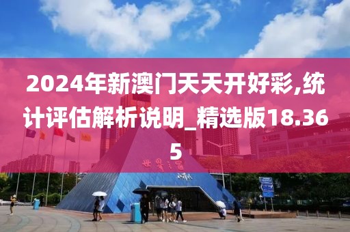 2024年新澳門天天開好彩,統計評估解析說明_精選版18.365