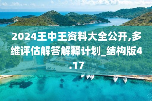 2024王中王資料大全公開(kāi),多維評(píng)估解答解釋計(jì)劃_結(jié)構(gòu)版4.17