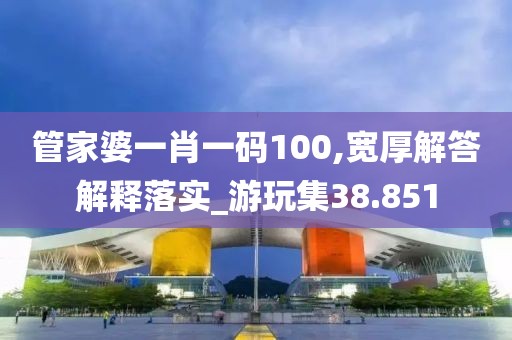 管家婆一肖一碼100,寬厚解答解釋落實(shí)_游玩集38.851