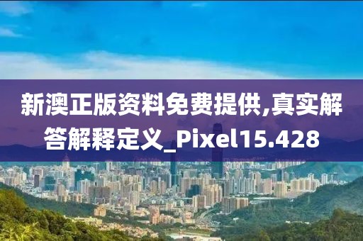 新澳正版資料免費(fèi)提供,真實(shí)解答解釋定義_Pixel15.428