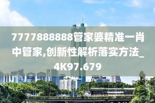 7777888888管家婆精準一肖中管家,創新性解析落實方法_4K97.679