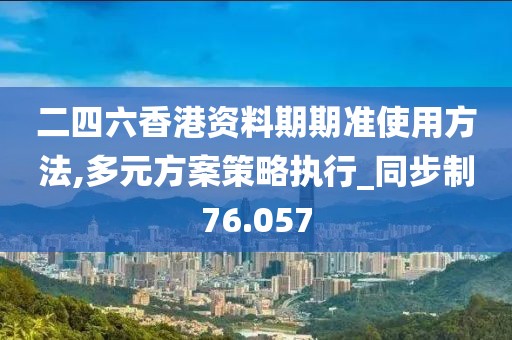 二四六香港資料期期準使用方法,多元方案策略執行_同步制76.057