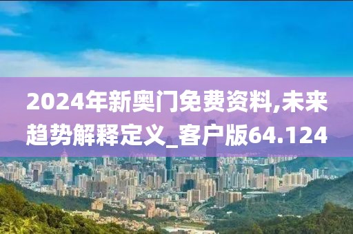 2024年新奧門免費資料,未來趨勢解釋定義_客戶版64.124