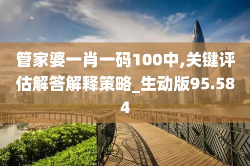 管家婆一肖一碼100中,關鍵評估解答解釋策略_生動版95.584