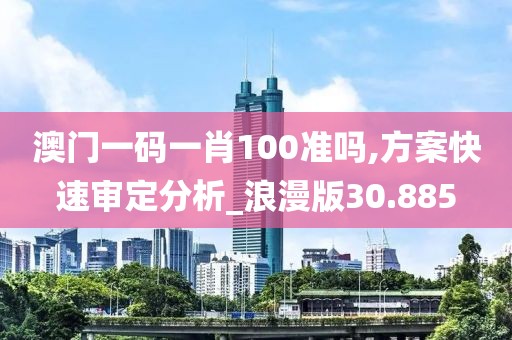 澳門一碼一肖100準嗎,方案快速審定分析_浪漫版30.885