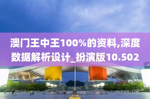 澳門王中王100%的資料,深度數據解析設計_扮演版10.502