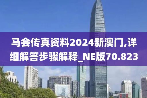 馬會傳真資料2024新澳門,詳細解答步驟解釋_NE版70.823