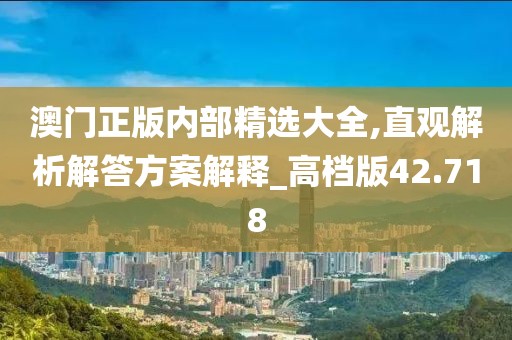 澳門正版內部精選大全,直觀解析解答方案解釋_高檔版42.718