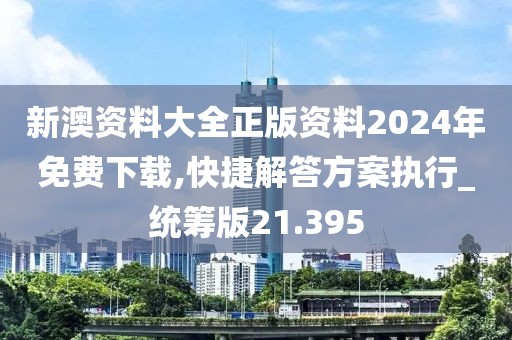 新澳資料大全正版資料2024年免費下載,快捷解答方案執行_統籌版21.395