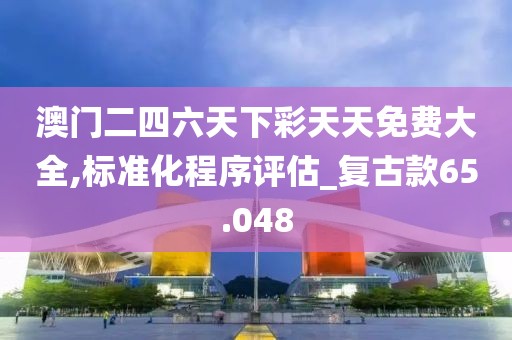 澳門二四六天下彩天天免費大全,標準化程序評估_復古款65.048