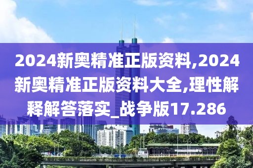 2024新奧精準正版資料,2024新奧精準正版資料大全,理性解釋解答落實_戰爭版17.286