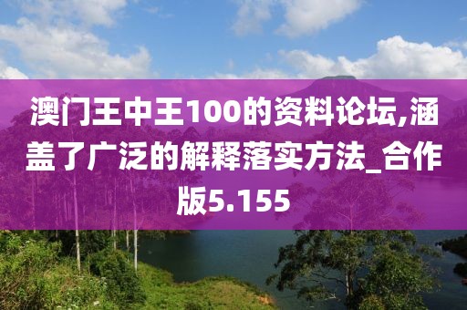 澳門王中王100的資料論壇,涵蓋了廣泛的解釋落實方法_合作版5.155