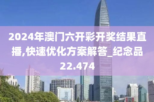 2024年澳門六開彩開獎結果直播,快速優化方案解答_紀念品22.474