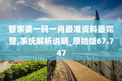 管家婆一碼一肖最準資料最完整,系統解析說明_原始版67.747