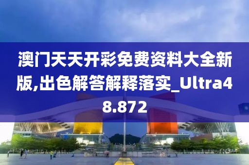 澳門天天開彩免費資料大全新版,出色解答解釋落實_Ultra48.872