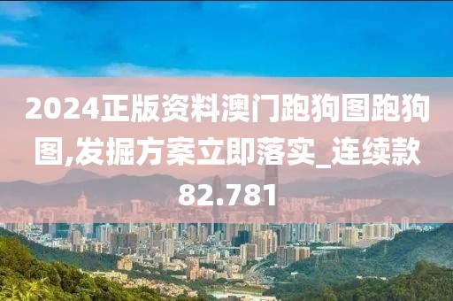 2024正版資料澳門跑狗圖跑狗圖,發掘方案立即落實_連續款82.781