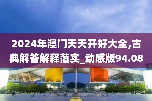 2024年澳門天天開好大全,古典解答解釋落實(shí)_動(dòng)感版94.08