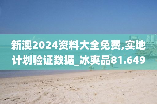 新澳2024資料大全免費,實地計劃驗證數據_冰爽品81.649