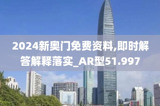 2024新奧門免費資料,即時解答解釋落實_AR型51.997