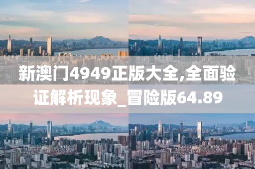 新澳門4949正版大全,全面驗(yàn)證解析現(xiàn)象_冒險(xiǎn)版64.89