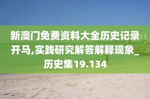 新澳門免費資料大全歷史記錄開馬,實踐研究解答解釋現象_歷史集19.134