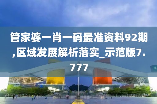 管家婆一肖一碼最準資料92期,區(qū)域發(fā)展解析落實_示范版7.777