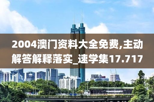 2004澳門資料大全免費,主動解答解釋落實_速學集17.717