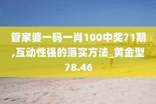 管家婆一碼一肖100中獎71期,互動性強的落實方法_黃金型78.46