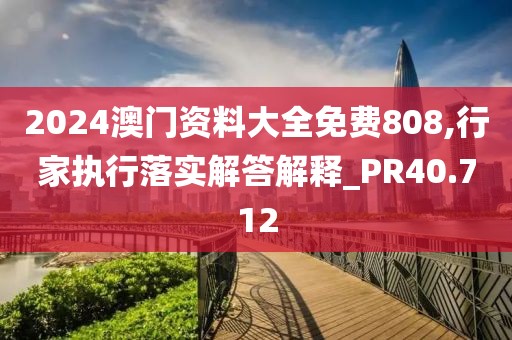 2024澳門資料大全免費808,行家執行落實解答解釋_PR40.712