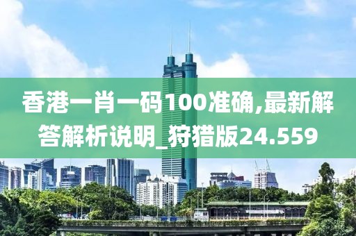 香港一肖一碼100準確,最新解答解析說明_狩獵版24.559