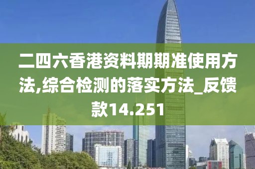 二四六香港資料期期準使用方法,綜合檢測的落實方法_反饋款14.251