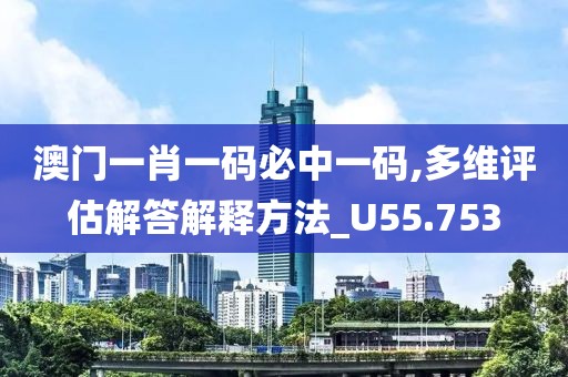 澳門一肖一碼必中一碼,多維評估解答解釋方法_U55.753