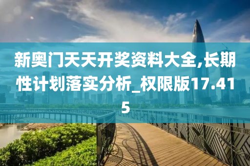 新奧門天天開獎資料大全,長期性計劃落實分析_權限版17.415