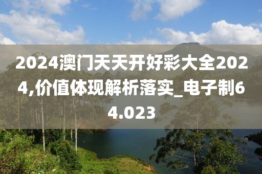 2024澳門天天開好彩大全2024,價(jià)值體現(xiàn)解析落實(shí)_電子制64.023