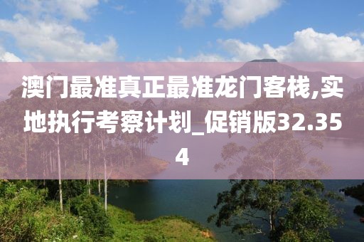 澳門最準真正最準龍門客棧,實地執(zhí)行考察計劃_促銷版32.354