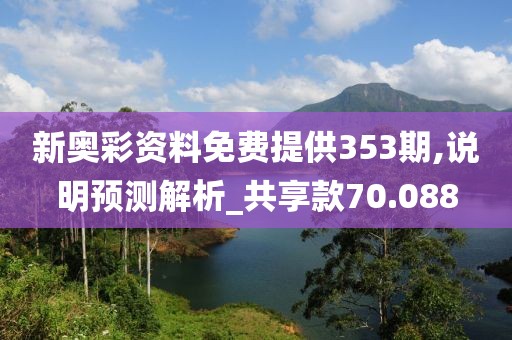 新奧彩資料免費提供353期,說明預測解析_共享款70.088