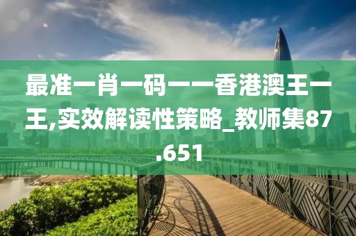 最準一肖一碼一一香港澳王一王,實效解讀性策略_教師集87.651