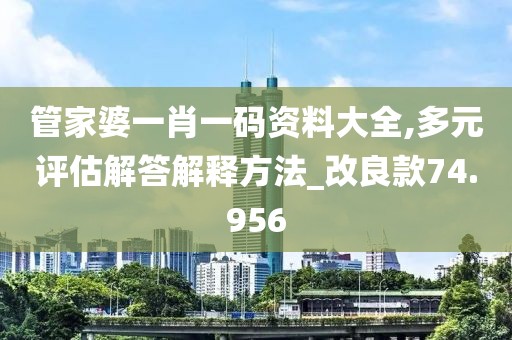 管家婆一肖一碼資料大全,多元評估解答解釋方法_改良款74.956