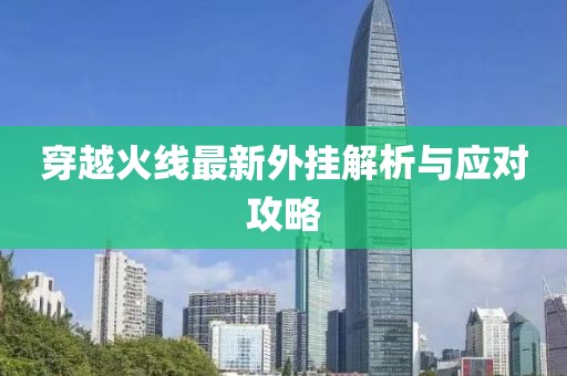 穿越火線最新外掛解析與應對攻略